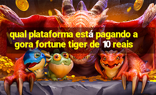 qual plataforma está pagando agora fortune tiger de 10 reais