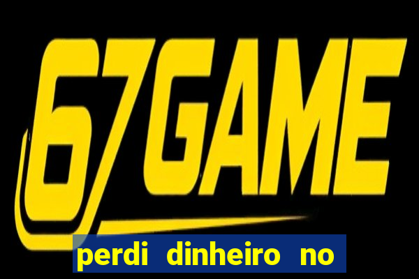 perdi dinheiro no jogo do tigre