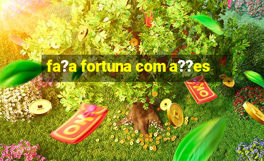 fa?a fortuna com a??es