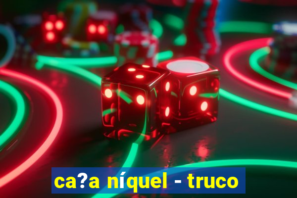 ca?a níquel - truco