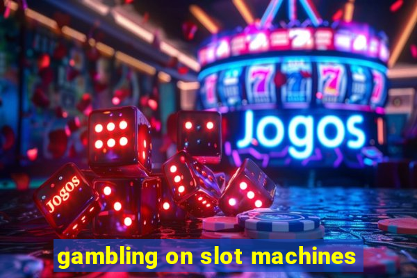 gambling on slot machines