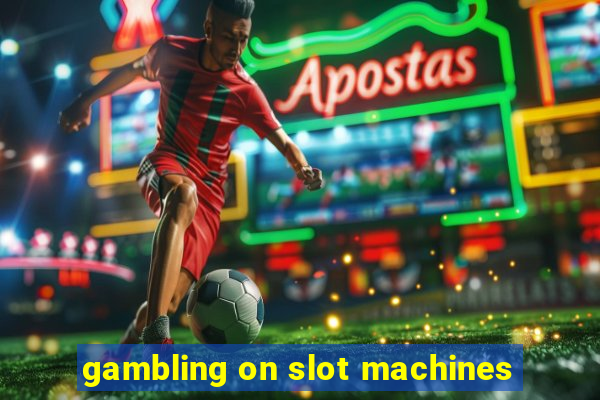 gambling on slot machines