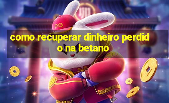 como recuperar dinheiro perdido na betano