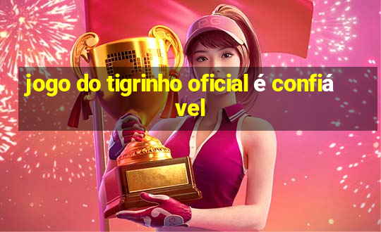 jogo do tigrinho oficial é confiável