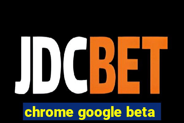 chrome google beta