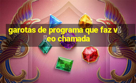 garotas de programa que faz v閾哾eo chamada