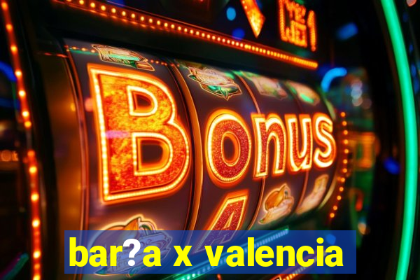 bar?a x valencia