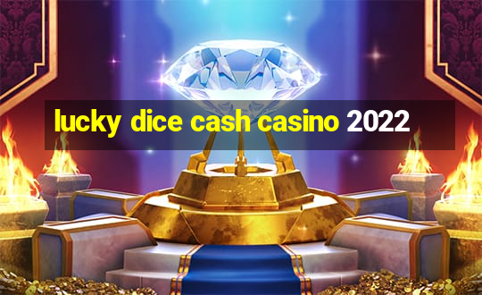 lucky dice cash casino 2022