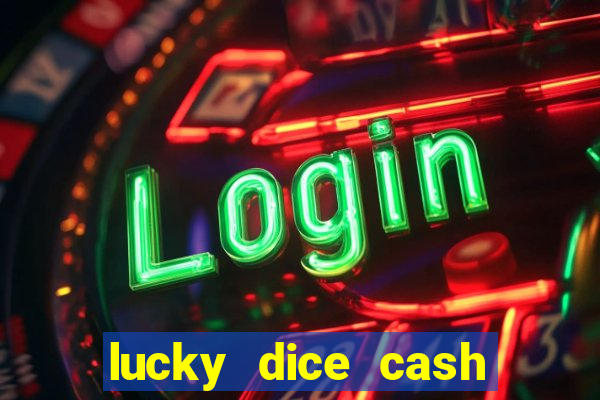 lucky dice cash casino 2022