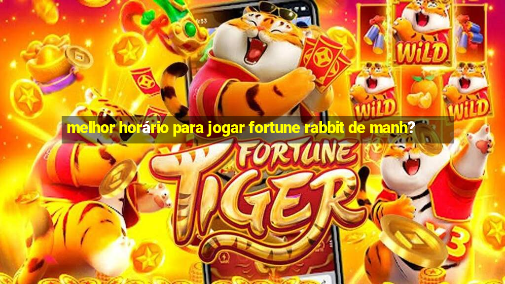 melhor horário para jogar fortune rabbit de manh?