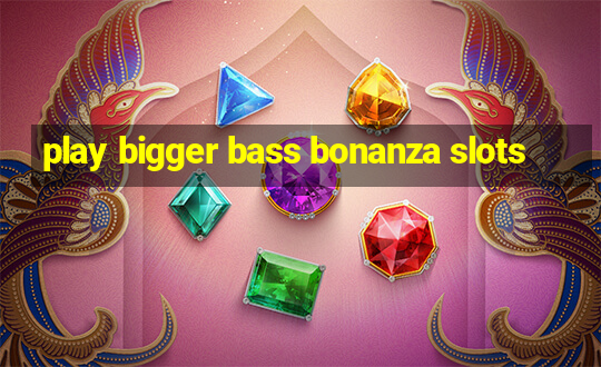 play bigger bass bonanza slots