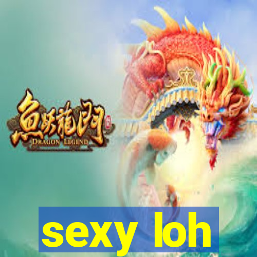 sexy loh