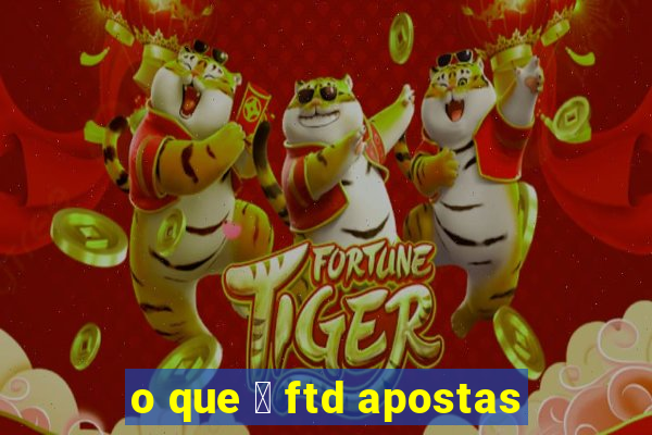 o que 茅 ftd apostas