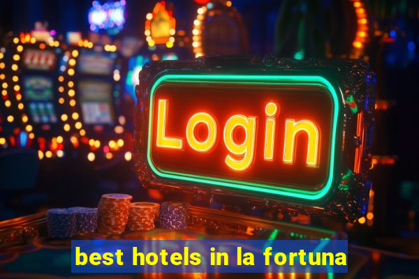 best hotels in la fortuna