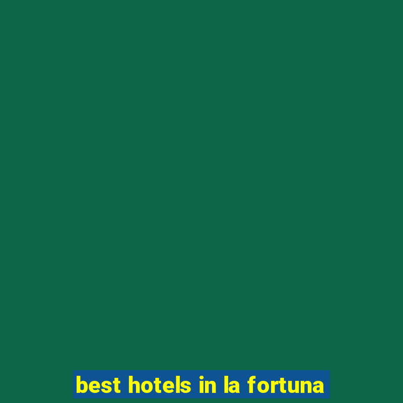 best hotels in la fortuna