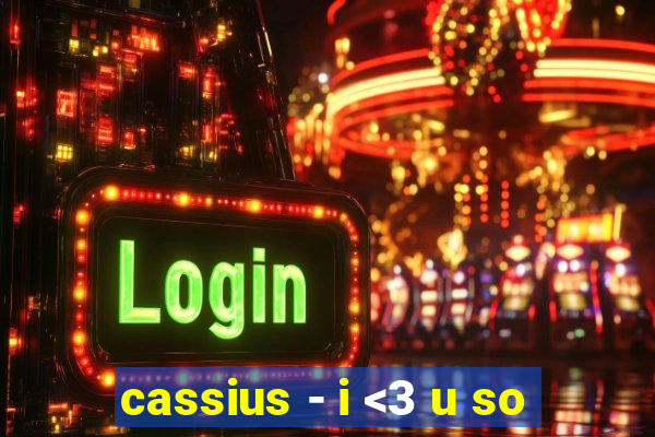 cassius - i <3 u so