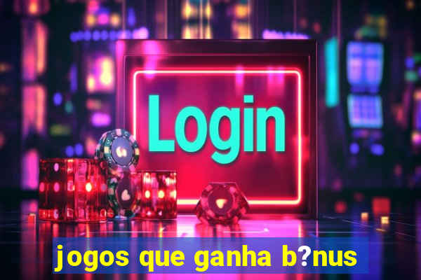 jogos que ganha b?nus