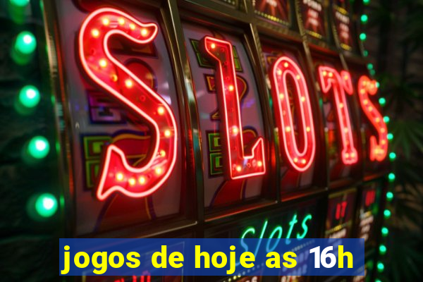 jogos de hoje as 16h