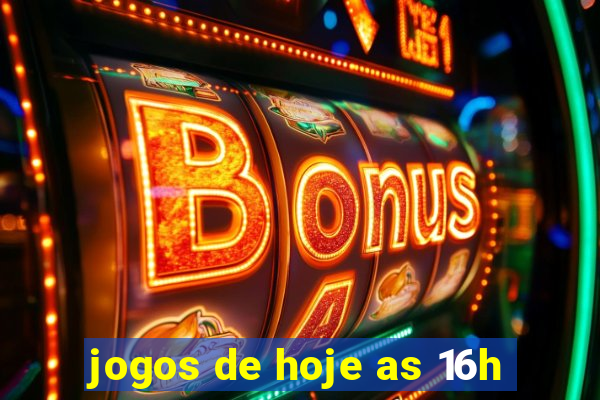 jogos de hoje as 16h