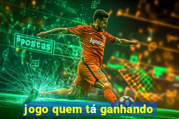 jogo quem tá ganhando