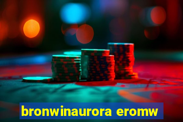 bronwinaurora eromw