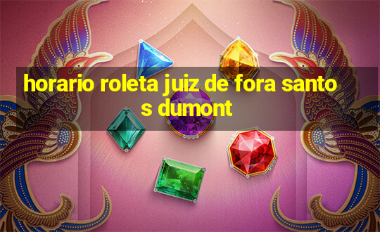 horario roleta juiz de fora santos dumont