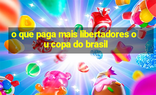 o que paga mais libertadores ou copa do brasil