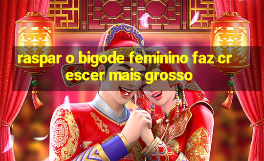 raspar o bigode feminino faz crescer mais grosso