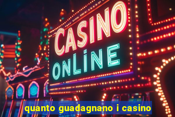 quanto guadagnano i casino