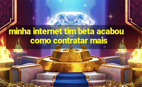 minha internet tim beta acabou como contratar mais