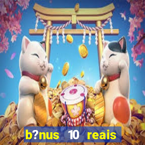 b?nus 10 reais fortune tiger