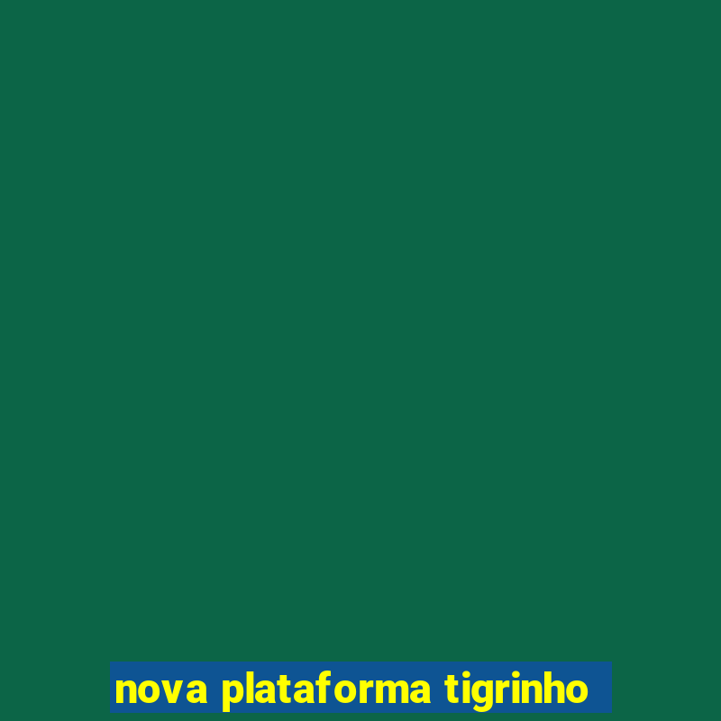 nova plataforma tigrinho