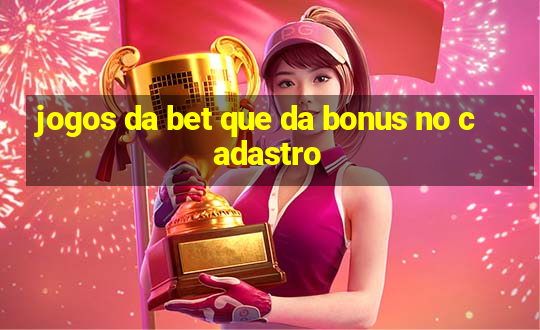 jogos da bet que da bonus no cadastro