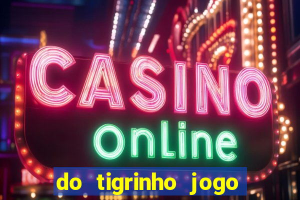 do tigrinho jogo do tigrinho