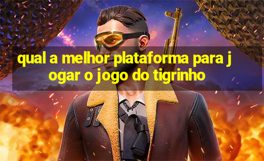 qual a melhor plataforma para jogar o jogo do tigrinho