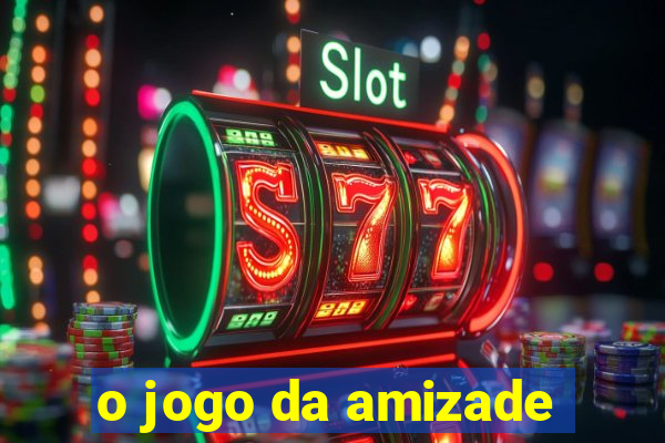 o jogo da amizade