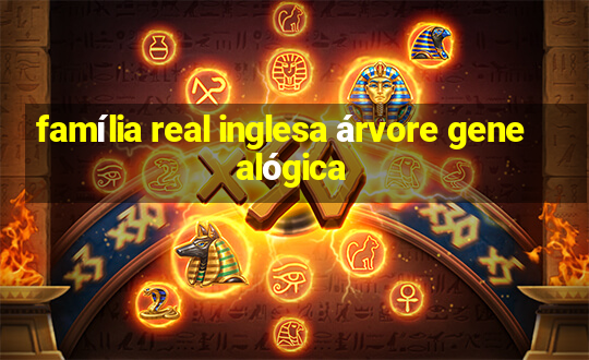 família real inglesa árvore genealógica