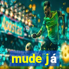 mude já