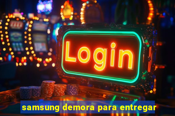 samsung demora para entregar