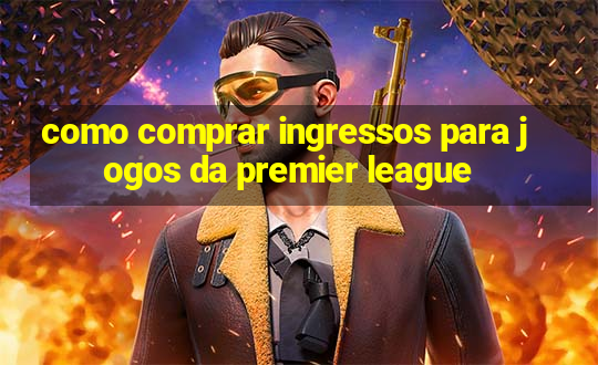 como comprar ingressos para jogos da premier league