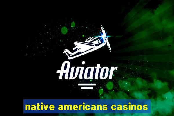 native americans casinos