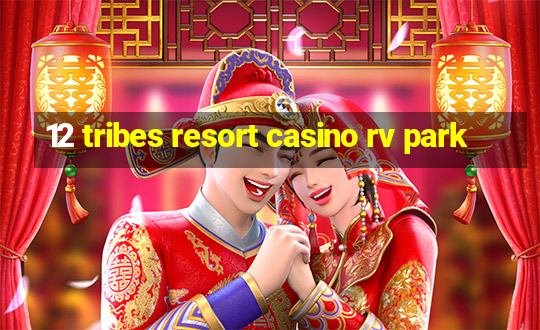 12 tribes resort casino rv park