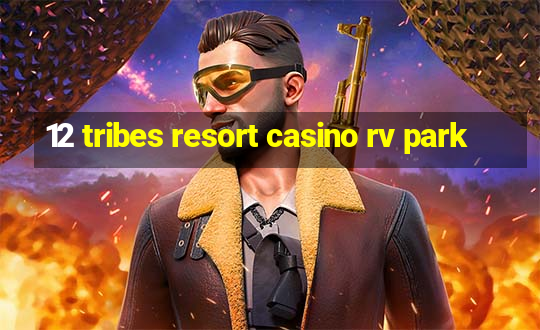 12 tribes resort casino rv park