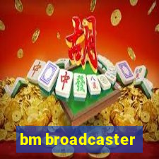 bm broadcaster