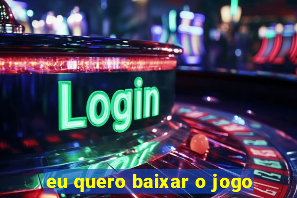 eu quero baixar o jogo