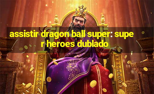 assistir dragon ball super: super heroes dublado