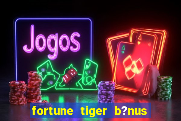 fortune tiger b?nus de cadastro sem depósito