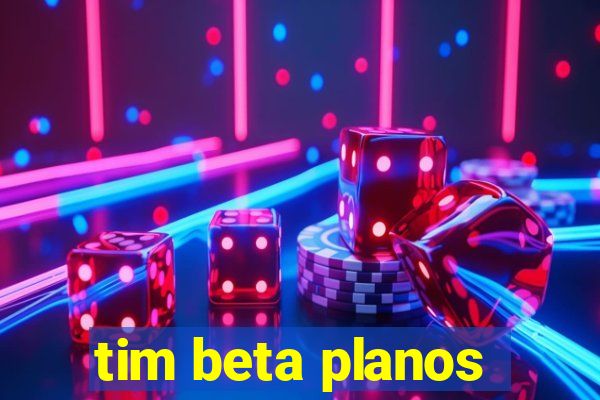 tim beta planos