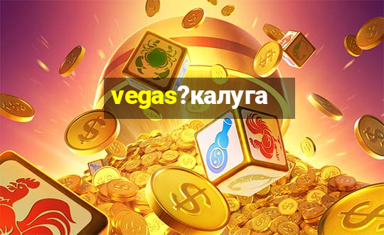 vegas?калуга