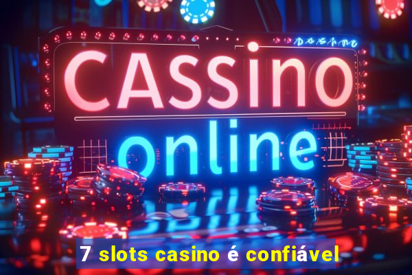 7 slots casino é confiável